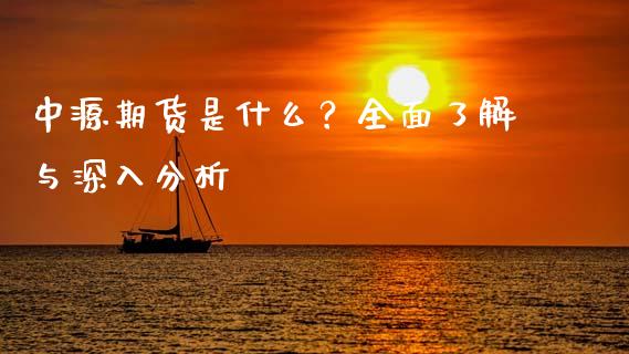 中源期货是什么？全面了解与深入分析_https://wap.jnbaishite.cn_全球财富_第1张