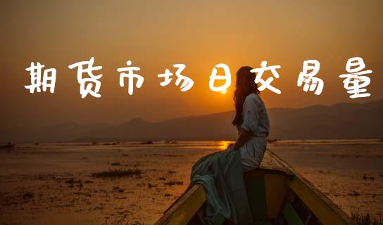期货市场日交易量_https://wap.jnbaishite.cn_理财投资_第1张