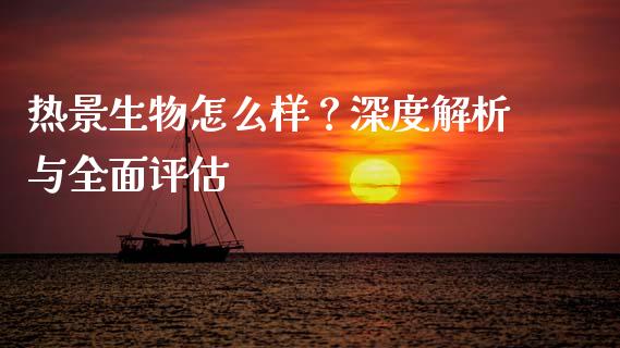 热景生物怎么样？深度解析与全面评估_https://wap.jnbaishite.cn_理财投资_第1张
