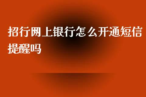 招行网上银行怎么开通短信提醒吗_https://wap.jnbaishite.cn_金融资讯_第1张