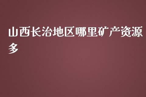 山西长治地区哪里矿产资源多_https://wap.jnbaishite.cn_全球财富_第1张