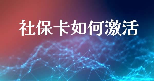 社保卡如何激活_https://wap.jnbaishite.cn_理财投资_第1张