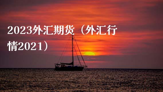 2023外汇期货（外汇行情2021）_https://wap.jnbaishite.cn_金融资讯_第1张