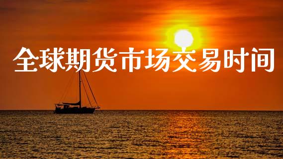 全球期货市场交易时间_https://wap.jnbaishite.cn_期货资讯_第1张