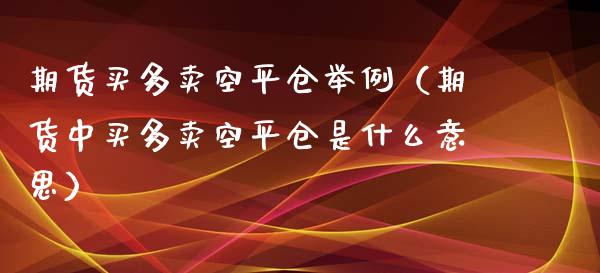 期货买多卖空平仓举例（期货中买多卖空平仓是什么意思）_https://wap.jnbaishite.cn_理财投资_第1张