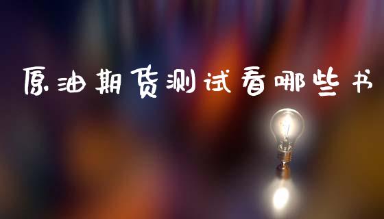 原油期货测试看哪些书_https://wap.jnbaishite.cn_金融资讯_第1张