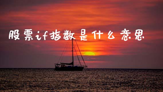 股票if指数是什么意思_https://wap.jnbaishite.cn_全球财富_第1张