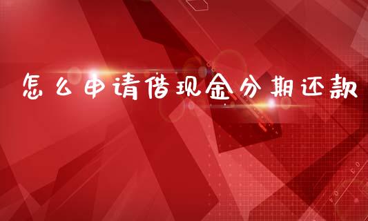 怎么申请借现金分期还款_https://wap.jnbaishite.cn_期货资讯_第1张