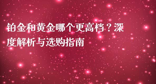 铂金和黄金哪个更高档？深度解析与选购指南_https://wap.jnbaishite.cn_期货资讯_第1张
