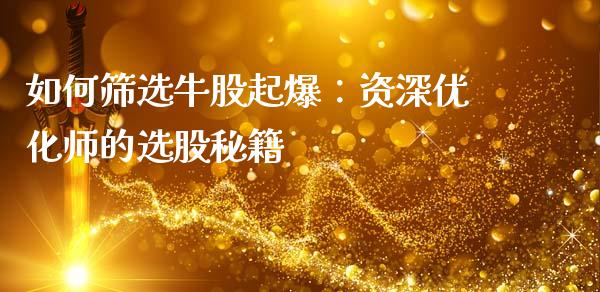 如何筛选牛股起爆：资深优化师的选股秘籍_https://wap.jnbaishite.cn_金融资讯_第1张