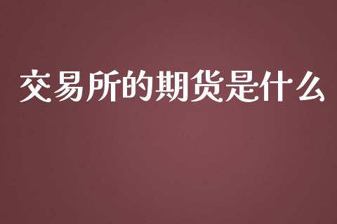 交易所的期货是什么_https://wap.jnbaishite.cn_全球财富_第1张