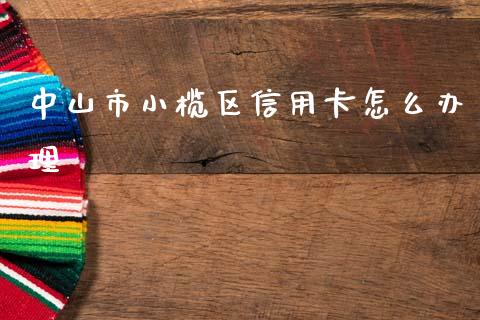 中山市小榄区信用卡怎么办理_https://wap.jnbaishite.cn_金融资讯_第1张