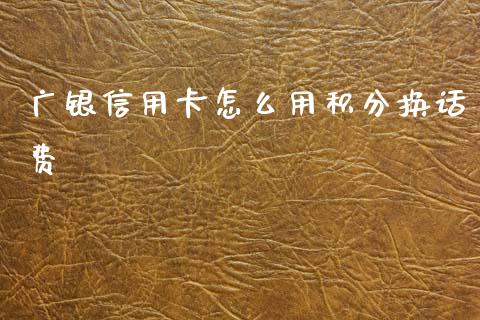 广银信用卡怎么用积分换话费_https://wap.jnbaishite.cn_期货资讯_第1张