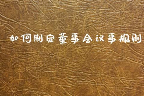 如何制定董事会议事规则_https://wap.jnbaishite.cn_全球财富_第1张