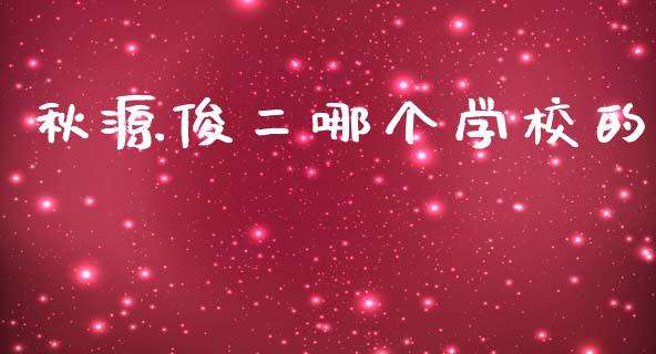 秋源俊二哪个学校的_https://wap.jnbaishite.cn_期货资讯_第1张