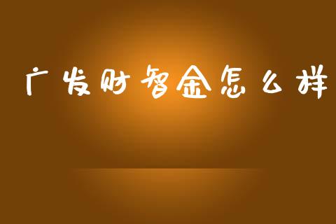 广发财智金怎么样_https://wap.jnbaishite.cn_金融资讯_第1张
