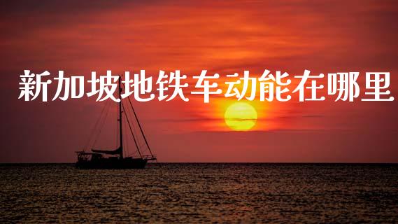 新加坡地铁车动能在哪里_https://wap.jnbaishite.cn_金融资讯_第1张