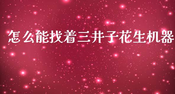 怎么能找着三井子花生机器_https://wap.jnbaishite.cn_金融资讯_第1张