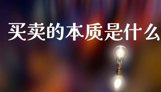 买卖的本质是什么_https://wap.jnbaishite.cn_全球财富_第1张