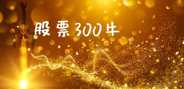 股票300牛_https://wap.jnbaishite.cn_金融资讯_第1张