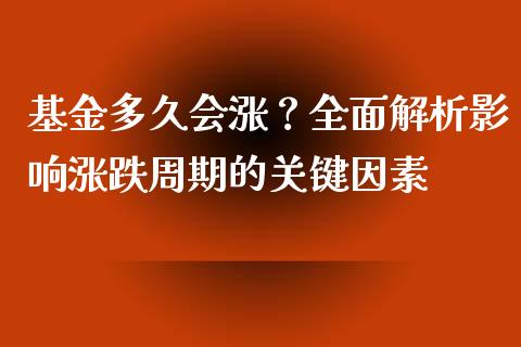 基金多久会涨？全面解析影响涨跌周期的关键因素_https://wap.jnbaishite.cn_全球财富_第1张