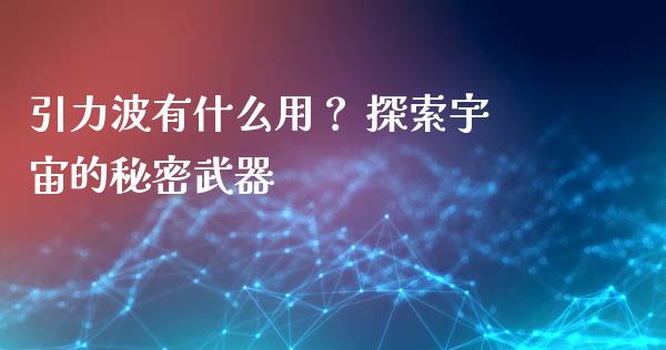 引力波有什么用？ 探索宇宙的秘密武器_https://wap.jnbaishite.cn_全球财富_第1张