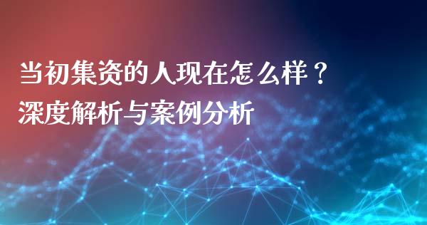 当初集资的人现在怎么样？深度解析与案例分析_https://wap.jnbaishite.cn_理财投资_第1张
