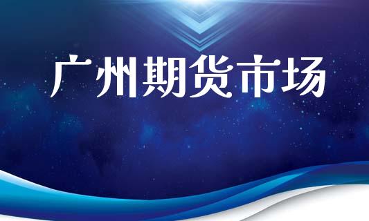 广州期货市场_https://wap.jnbaishite.cn_金融资讯_第1张