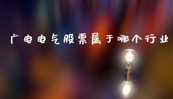 广电电气股票属于哪个行业_https://wap.jnbaishite.cn_理财投资_第1张