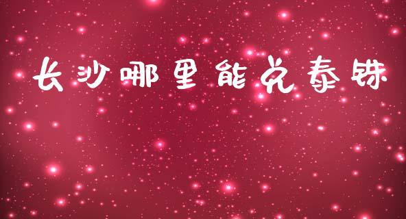 长沙哪里能兑泰铢_https://wap.jnbaishite.cn_理财投资_第1张