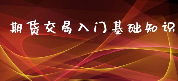 期货交易入门基础知识_https://wap.jnbaishite.cn_全球财富_第1张