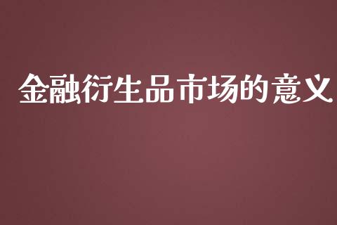 金融衍生品市场的意义_https://wap.jnbaishite.cn_期货资讯_第1张