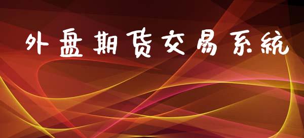 外盘期货交易系统_https://wap.jnbaishite.cn_理财投资_第1张