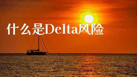 什么是Delta风险_https://wap.jnbaishite.cn_金融资讯_第1张