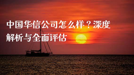 中国华信公司怎么样？深度解析与全面评估_https://wap.jnbaishite.cn_金融资讯_第1张