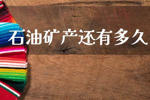 石油矿产还有多久_https://wap.jnbaishite.cn_理财投资_第1张