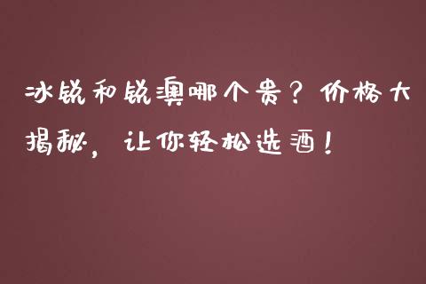 冰锐和锐澳哪个贵？价格大揭秘，让你轻松选酒！_https://wap.jnbaishite.cn_理财投资_第1张