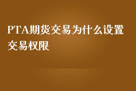 PTA期货交易为什么设置交易权限_https://wap.jnbaishite.cn_金融资讯_第1张