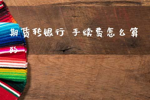 期货转银行 手续费怎么算的_https://wap.jnbaishite.cn_理财投资_第1张