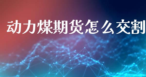 动力煤期货怎么交割_https://wap.jnbaishite.cn_全球财富_第1张
