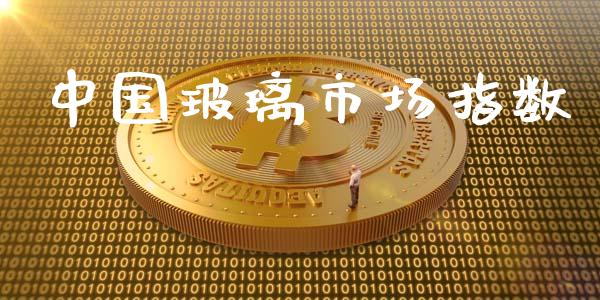 中国玻璃市场指数_https://wap.jnbaishite.cn_理财投资_第1张