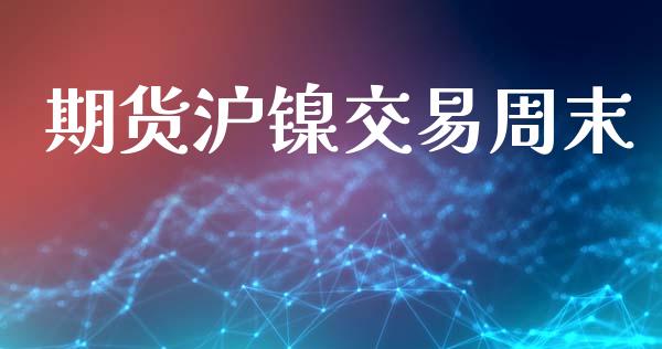 期货沪镍交易周末_https://wap.jnbaishite.cn_金融资讯_第1张