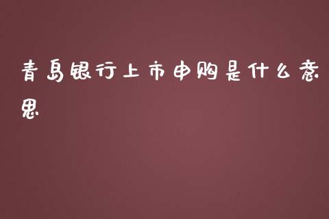 青岛银行上市申购是什么意思_https://wap.jnbaishite.cn_金融资讯_第1张