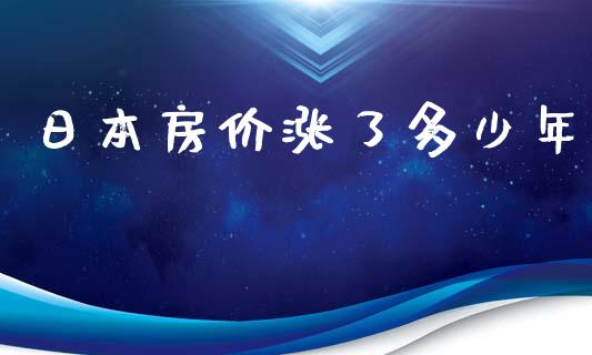 日本房价涨了多少年_https://wap.jnbaishite.cn_期货资讯_第1张