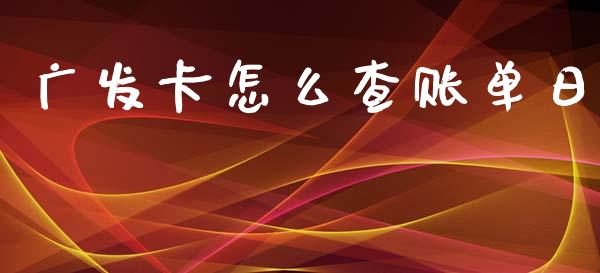 广发卡怎么查账单日_https://wap.jnbaishite.cn_全球财富_第1张