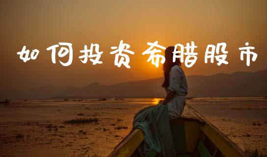 如何投资希腊股市_https://wap.jnbaishite.cn_金融资讯_第1张