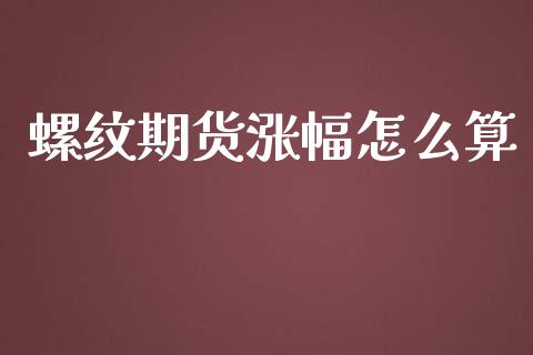 螺纹期货涨幅怎么算_https://wap.jnbaishite.cn_金融资讯_第1张