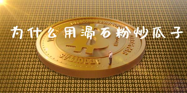 为什么用滑石粉炒瓜子_https://wap.jnbaishite.cn_全球财富_第1张
