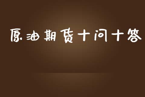 原油期货十问十答_https://wap.jnbaishite.cn_金融资讯_第1张
