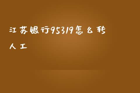 江苏银行95319怎么转人工_https://wap.jnbaishite.cn_理财投资_第1张